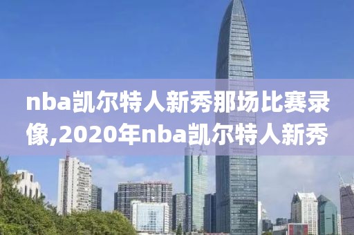nba凯尔特人新秀那场比赛录像,2020年nba凯尔特人新秀