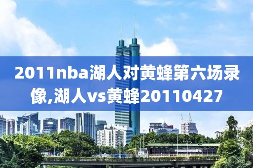 2011nba湖人对黄蜂第六场录像,湖人vs黄蜂20110427