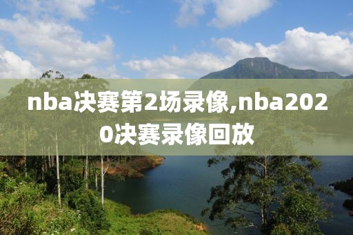 nba决赛第2场录像,nba2020决赛录像回放