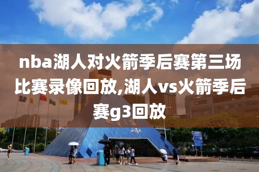 nba湖人对火箭季后赛第三场比赛录像回放,湖人vs火箭季后赛g3回放