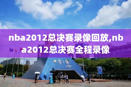 nba2012总决赛录像回放,nba2012总决赛全程录像