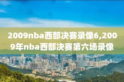 2009nba西部决赛录像6,2009年nba西部决赛第六场录像