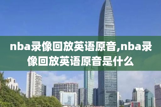 nba录像回放英语原音,nba录像回放英语原音是什么