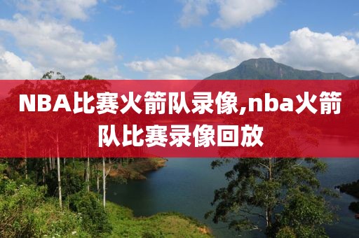 NBA比赛火箭队录像,nba火箭队比赛录像回放