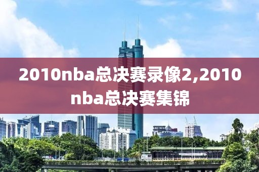 2010nba总决赛录像2,2010nba总决赛集锦