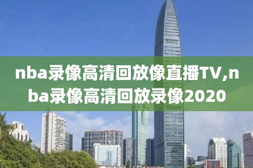 nba录像高清回放像直播TV,nba录像高清回放录像2020