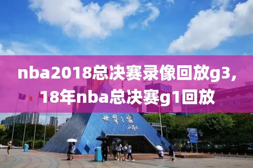 nba2018总决赛录像回放g3,18年nba总决赛g1回放