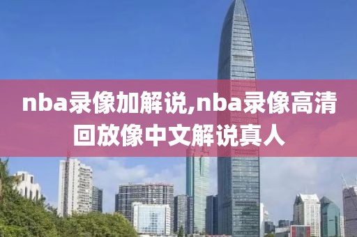 nba录像加解说,nba录像高清回放像中文解说真人