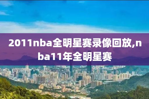 2011nba全明星赛录像回放,nba11年全明星赛