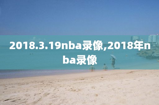 2018.3.19nba录像,2018年nba录像
