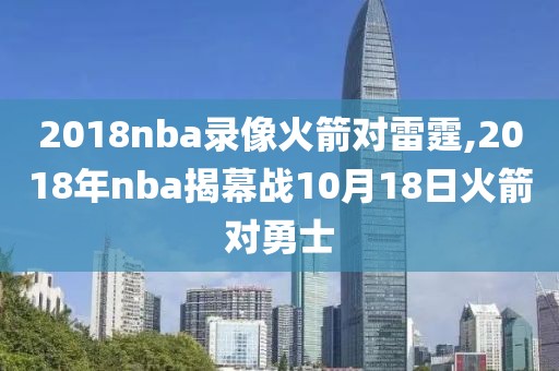 2018nba录像火箭对雷霆,2018年nba揭幕战10月18日火箭对勇士