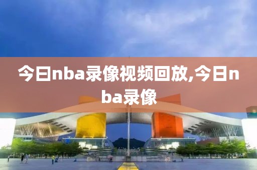 今曰nba录像视频回放,今日nba录像