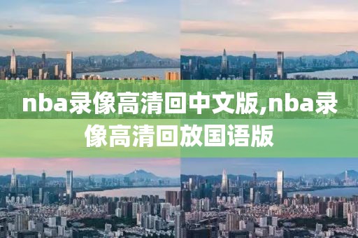 nba录像高清回中文版,nba录像高清回放国语版