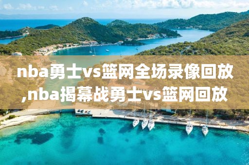 nba勇士vs篮网全场录像回放,nba揭幕战勇士vs篮网回放