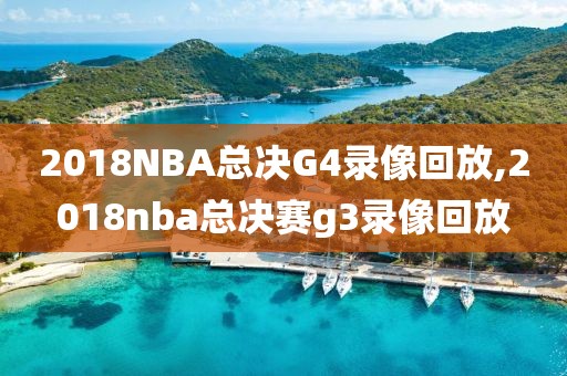 2018NBA总决G4录像回放,2018nba总决赛g3录像回放