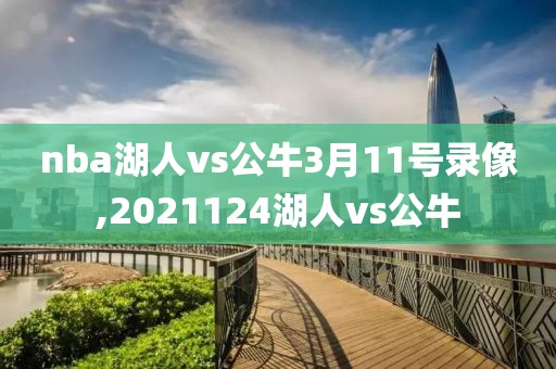 nba湖人vs公牛3月11号录像,2021124湖人vs公牛