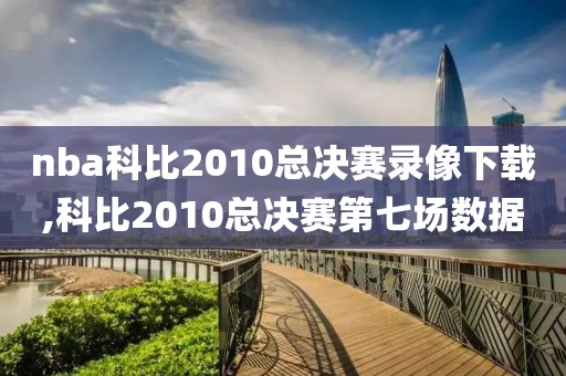 nba科比2010总决赛录像下载,科比2010总决赛第七场数据