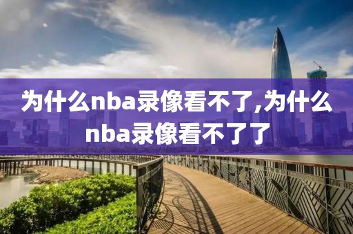 为什么nba录像看不了,为什么nba录像看不了了