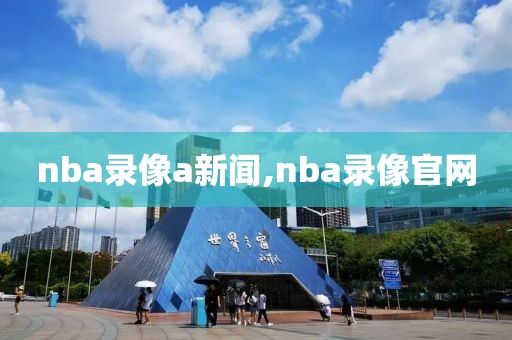 nba录像a新闻,nba录像官网