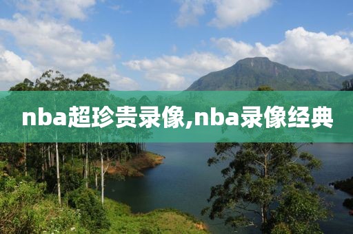 nba超珍贵录像,nba录像经典