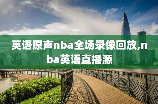 英语原声nba全场录像回放,nba英语直播源