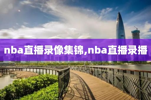 nba直播录像集锦,nba直播录播
