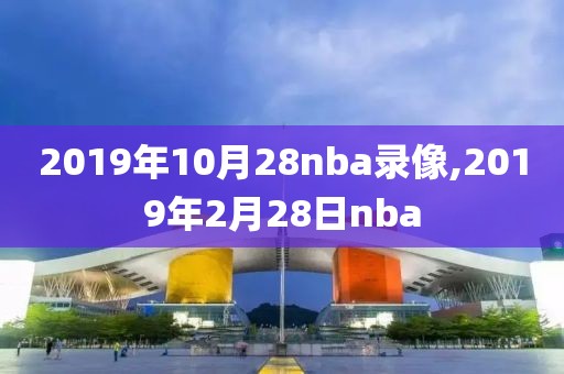 2019年10月28nba录像,2019年2月28日nba