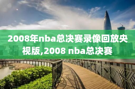 2008年nba总决赛录像回放央视版,2008 nba总决赛