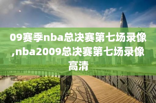 09赛季nba总决赛第七场录像,nba2009总决赛第七场录像高清