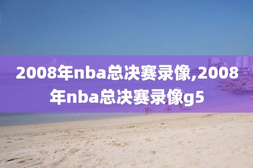 2008年nba总决赛录像,2008年nba总决赛录像g5