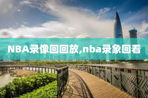 NBA录像回回放,nba录象回看