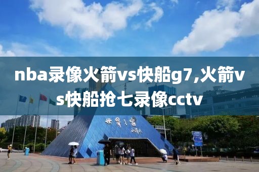 nba录像火箭vs快船g7,火箭vs快船抢七录像cctv
