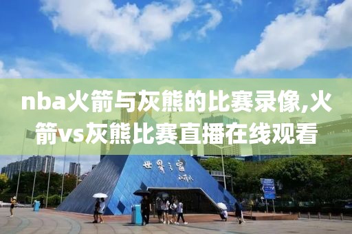 nba火箭与灰熊的比赛录像,火箭vs灰熊比赛直播在线观看