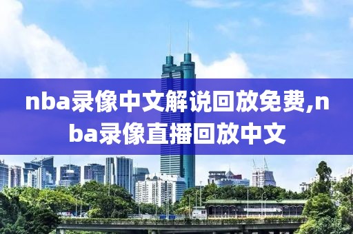 nba录像中文解说回放免费,nba录像直播回放中文