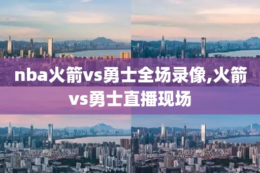 nba火箭vs勇士全场录像,火箭vs勇士直播现场