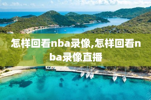 怎样回看nba录像,怎样回看nba录像直播