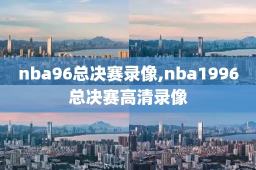 nba96总决赛录像,nba1996总决赛高清录像