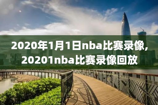 2020年1月1日nba比赛录像,20201nba比赛录像回放
