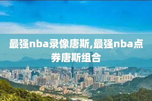 最强nba录像唐斯,最强nba点券唐斯组合