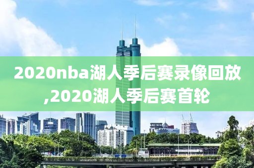 2020nba湖人季后赛录像回放,2020湖人季后赛首轮