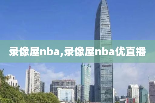 录像屋nba,录像屋nba优直播