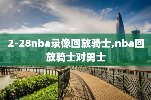 2-28nba录像回放骑士,nba回放骑士对勇士