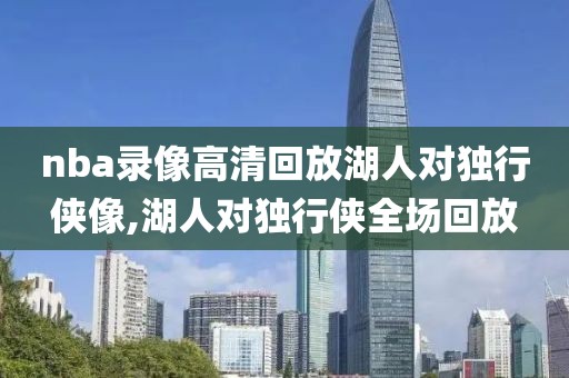 nba录像高清回放湖人对独行侠像,湖人对独行侠全场回放