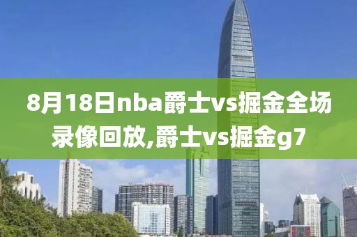 8月18日nba爵士vs掘金全场录像回放,爵士vs掘金g7