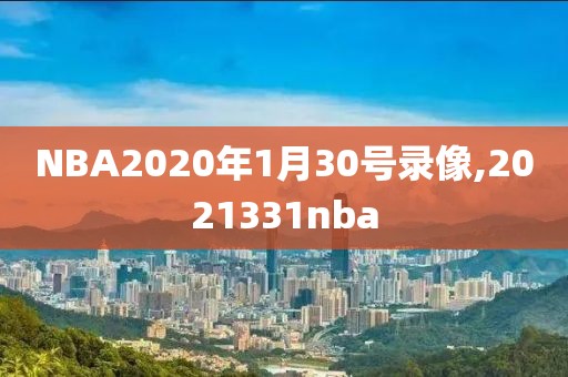 NBA2020年1月30号录像,2021331nba