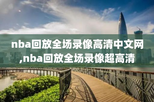 nba回放全场录像高清中文网,nba回放全场录像超高清