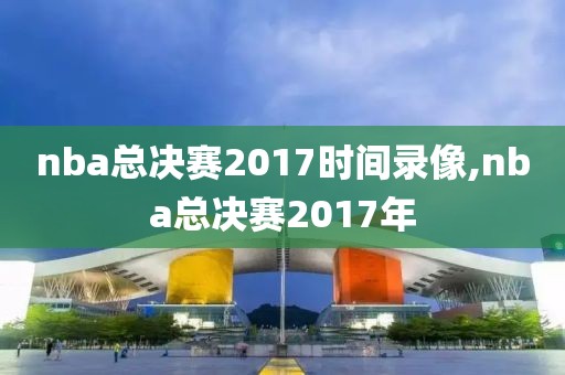 nba总决赛2017时间录像,nba总决赛2017年