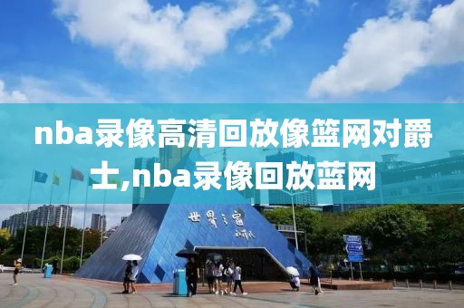 nba录像高清回放像篮网对爵士,nba录像回放蓝网
