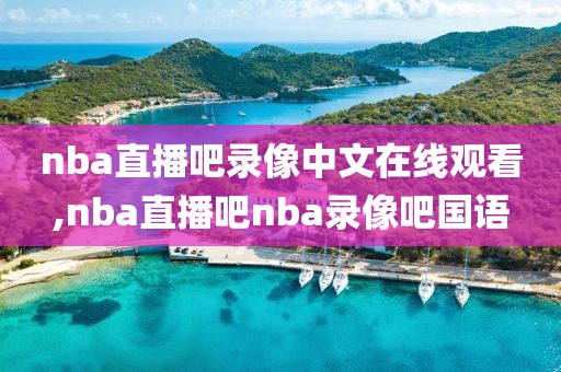 nba直播吧录像中文在线观看,nba直播吧nba录像吧国语
