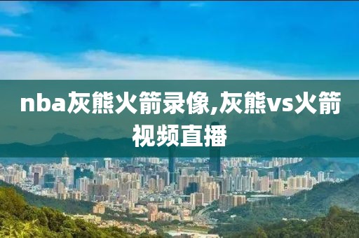 nba灰熊火箭录像,灰熊vs火箭视频直播